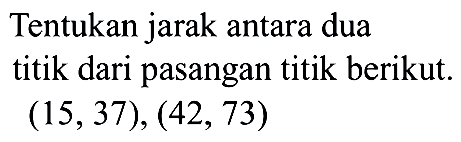 Tentukan jarak antara dua titik dari pasangan titik berikut: (15,37), (42, 73)