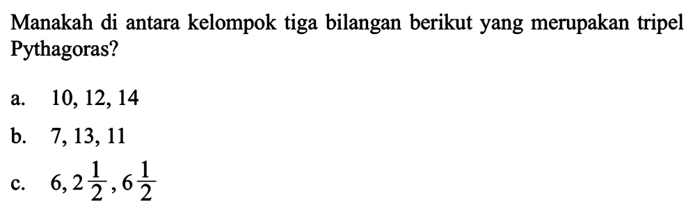 Manakah di antara kelompok tiga bilangan berikut yang merupakan tripel Pythagoras? a. 10, 12, 14 b. 7,13,11 c. 6,2 1/2, 6 1/2