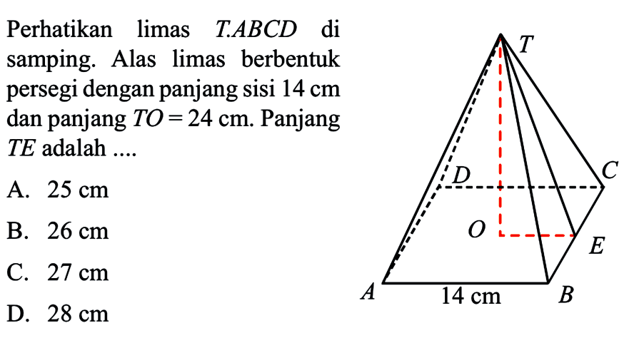 Perhatikan limas T.ABCD di samping. Alas limas berbentuk persegi dengan panjang sisi 14 cm dan panjang TO=24 cm. Panjang TE adalah ....