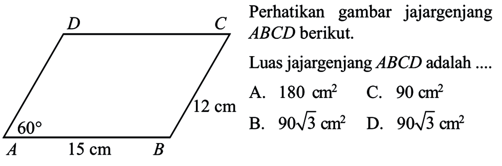 Perhatikan gambar jajargenjang ABCD berikut.D C 12 60 A 15 cm BLuas jajargenjang ABCD adalah ...