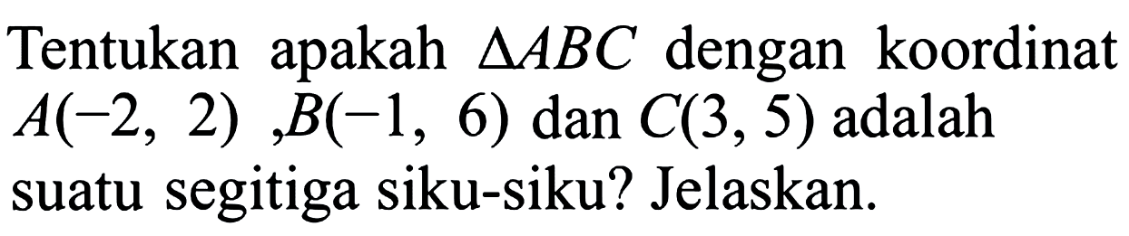 Tentukan apakah segitiga ABC dengan koordinat A(-2,2), B(-1,6) dan C(3,5) adalah suatu segitiga siku-siku? Jelaskan.
