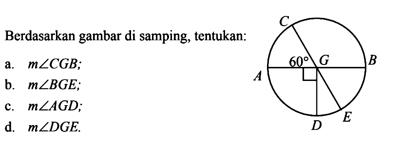 C 60 G B A D EBerdasarkan gambar di samping, tentukan:a.  m sudut CGB;b.  m sudut BGE;c.  m sudut AGD;d.  m sudut DGE.