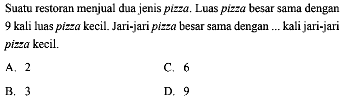 Suatu restoran menjual dua jenis pizza. Luas pizza besar sama dengan 9 kali luas pizza kecil. Jari-jari pizza besar sama dengan ... kali jari-jari pizza kecil.