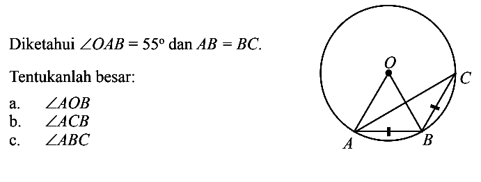 Diketahui  sudut OAB=55 dan AB=BC.
Tentukanlah besar: O C A B
a.  sudut AOB 
b.  sudut ACB 
c.  sudut ABC 