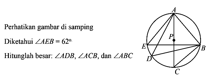 Perhatikan gambar di sampingDiketahui sudut AEB=62 Hitunglah besar: sudut ADB, sudut ACB, dan sudut ABC 