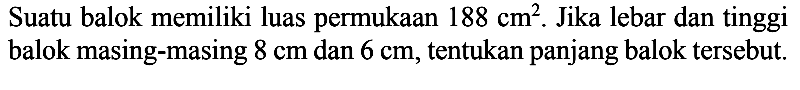 Suatu balok memiliki luas permukaan  188 cm^2 . Jika lebar dan tinggi balok masing-masing  8 cm  dan  6 cm , tentukan panjang balok tersebut.