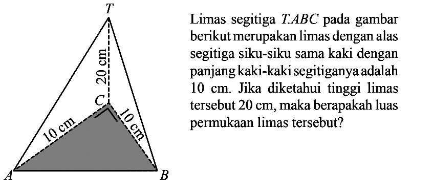 Limas segitiga T.ABC pada gambar berikut merupakan limas dengan alas segitiga siku-siku sama kaki dengan panjang kaki-kaki segitiganya adalah 10 cm. Jika diketahui tinggi limas tersebut 20 cm, maka berapakah luas permukaan limas tersebut?