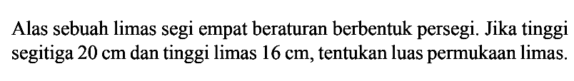 Alas sebuah limas segi empat beraturan berbentuk persegi. Jika tinggi segitiga  20 cm  dan tinggi limas  16 cm , tentukan luas permukaan limas.