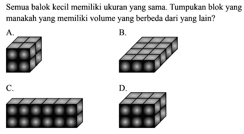 Semua balok kecil memiliki ukuran yang sama. Tumpukan blok yang manakah yang memiliki volume yang berbeda dari yang lain?