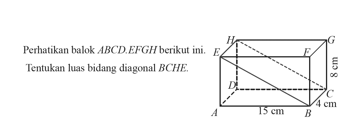 Perhatikan balok  ABCD . EFGH  berikut ini. Tentukan luas bidang diagonal  BCHE. H G E F 8 cm D C 4 cm A 15 cm B 