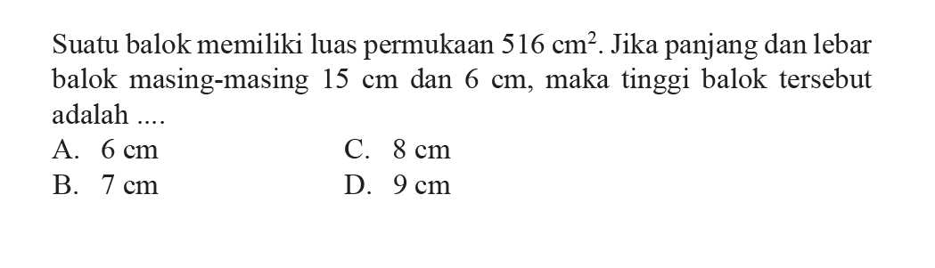 Suatu balok memiliki luas permukaan  516 cm^2 . Jika panjang dan lebar balok masing-masing  15 cm dan  6 cm, maka tinggi balok tersebut adalah ....