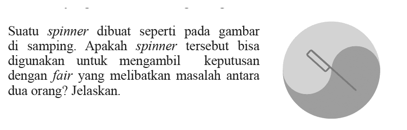 Suatu spinner dibuat seperti pada gambar di samping. Apakah spinner tersebut bisa digunakan untuk mengambil keputusan dengan fair yang melibatkan masalah antara dua orang? Jelaskan.