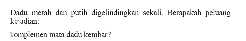 Dadu merah dan putih digelindingkan sekali. Berapakah peluang kejadian:komplemen mata dadu kembar?