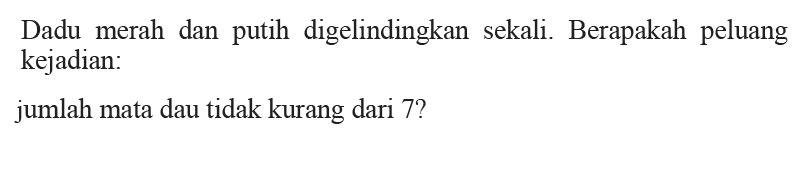 Dadu merah dan putih digelindingkan sekali. Berapakah peluang kejadian: jumlah mata dau tidak kurang dari 7?