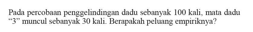 Pada percobaan penggelindingan dadu sebanyak 100 kali, mata dadu '3' muncul sebanyak 30 kali. Berapakah peluang empiriknya?