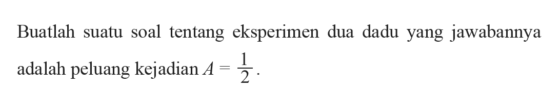 Buatlah suatu soal tentang eksperimen dua dadu yang jawabannya adalah peluang kejadian  A=1/2 .