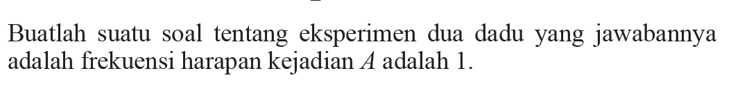 Buatlah suatu soal tentang eksperimen dua dadu yang jawabannya adalah frekuensi harapan kejadian  A  adalah 1 .