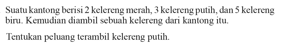 Suatu kantong berisi 2 kelereng merah, 3 kelereng putih, dan 5 kelereng biru. Kemudian diambil sebuah kelereng dari kantong itu. Tentukan peluang terambil kelereng putih.