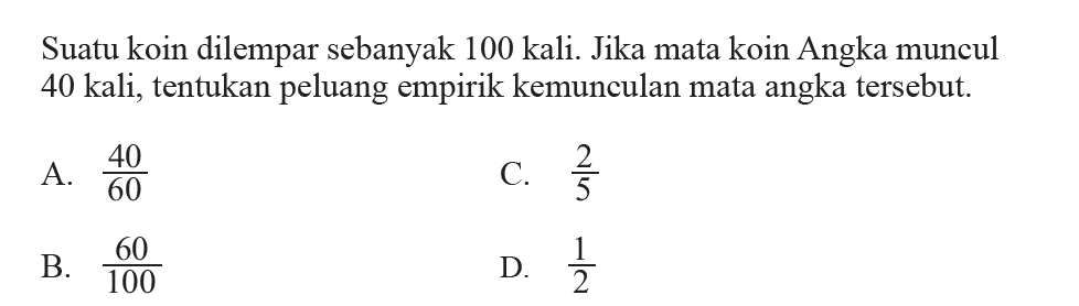 Suatu koin dilempar sebanyak 100 kali. Jika mata koin Angka muncul 40 kali, tentukan peluang empirik kemunculan mata angka tersebut.