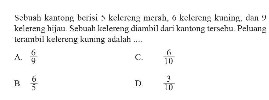 Sebuah kantong berisi 5 kelereng merah, 6 kelereng kuning, dan 9 kelereng hijau. Sebuah kelereng diambil dari kantong tersebu. Peluang terambil kelereng kuning adalah ....