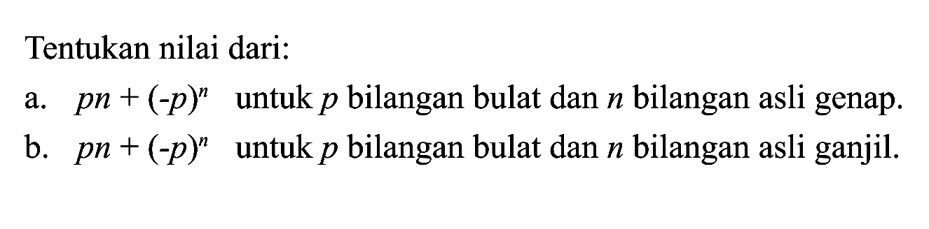 Tentukan nilai dari: a. pn + (-p)^n untuk p bilangan bulat dan n bilangan asli genap. b. pn + (-p)^n untuk p bilangan bulat dan n bilangan asli ganjil.