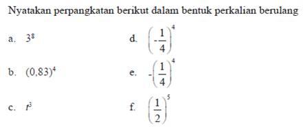 Nyatakan perpangkatan berikut dalam bentuk perkalian berulang 
 a. 3^1 
 b. (0.83)^4
 c. t^3
 d. (-1/4)^4
 e. -(1/4)^4
 f. (1/2)^5