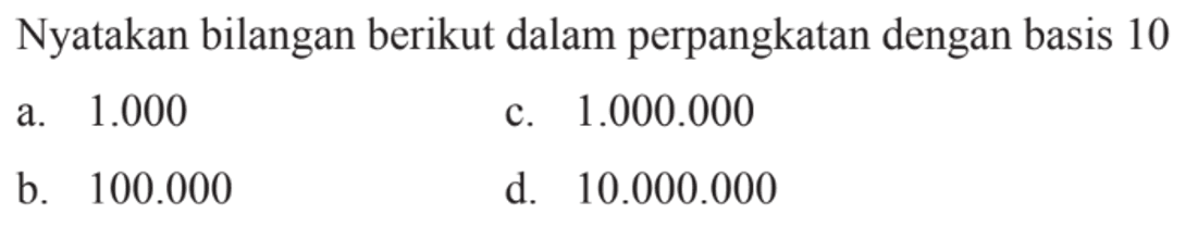 Nyatakan bilangan berikut dalam perpangkatan
 dengan basis 10
 
 a. 1.000
 b. 100.000
 c. 1.000.000
 d. 10.000.000