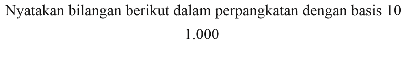 Nyatakan bilangan berikut dalam perpangkatan dengan basis 10 1. 000