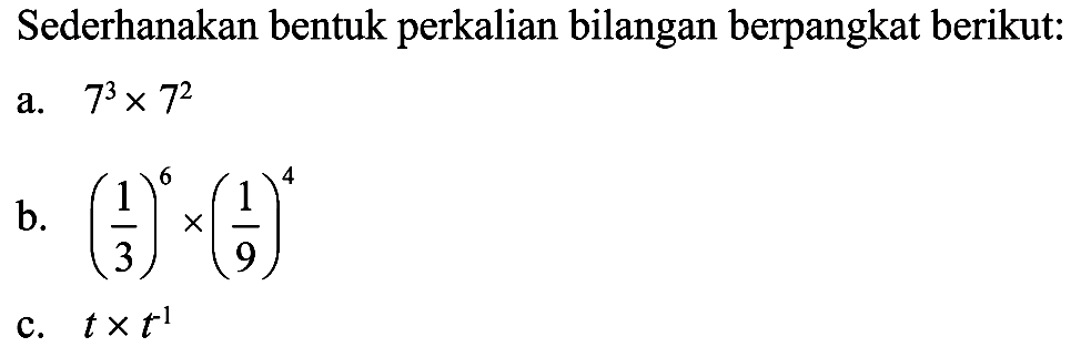 Sederhanakan bentuk perkalian bilangan berpangkat berikut: a. 7^3 x 7^2 b. (1/3)^6 x (1/9)^4 c. t x t^(-1)