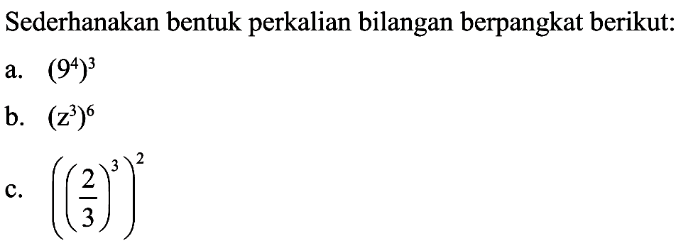 Sederhanakan bentuk perkalian bilangan berpangkat berikut: a. (9^4)^3 b. (z^3)^6 c. ((2/3)^3)^2