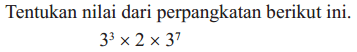 Tentukan nilai dari perpangkatan berikut ini. 3^3 x 2 x 3^7