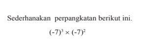 Sederhanakan perpangkatan berikut ini. (-7)^3 x (-7)^2