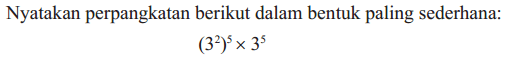 Nyatakan perpangkatan berikut dalam bentuk yang paling sederhana: (3^2)^5 x 3^5