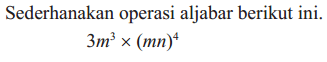 Sederhanakan operasi aljabar berikut ini. 3m^3 x (mn)^4