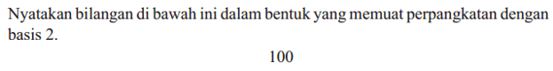 Nyatakan bilangan di bawah ini dalam bentuk yang memuat perpangkatan dengan basis 2. 100