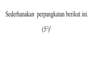 Sederhanakan perpangkatan berikut ini. (5^2)^3