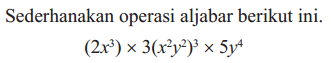 Sederhanakan operasi aljabar berikut ini. (2x^3) x 3(x^2 y^2) x 5y4