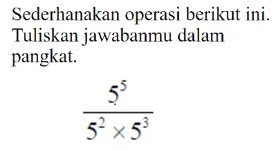 Sederhanakan operasi berikut ini. Tuliskan jawabanmu dalam pangkat. 5^5/(5^2 x 5^3)