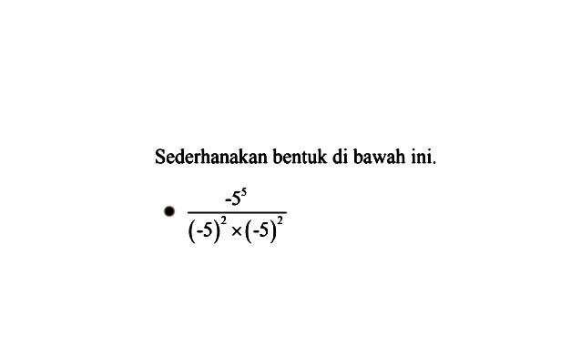 Sederhanakan bentuk di bawah ini, -5^3/( (-5)^2 x (-5)^2 )