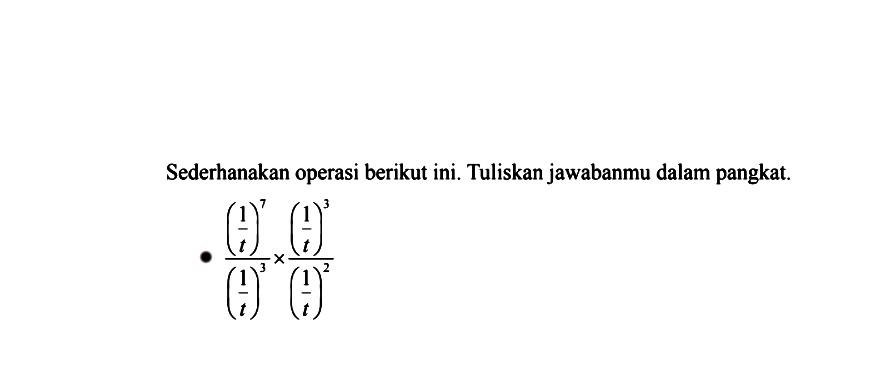 Sederhanakan operasi berikut ini. Tuliskan jawabanmu dalam pangkat ((1/t)^7 / (1/t)^3) x ((1/t)^3 / (1/t)^2)