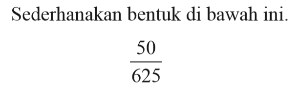 Sederhanakan bentuk di bawah ini. 50/625