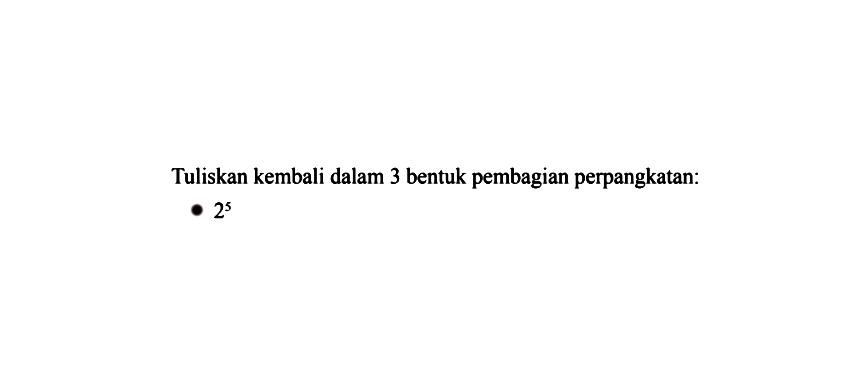 Tuliskan kembali dalam 3 bentuk pembagian perpangkatan: 2^5