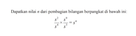 Dapatkan nilai dari pembagian bilangan berpangkat di bawah ini: ( s^2 / s^4 ) x ( s^9 / s^3 ) = s^n