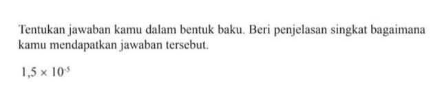 Tentukan jawaban kamu dalam bentuk baku. Beri penjelasan singkat bagaimana kamu mendapatkan jawaban tersebut. 1,5 x 10^(-5)