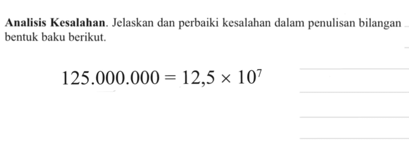 Analisis Kesalahan. Jelaskan dan perbaiki kesalahan dalam penulisan bilangan bentuk baku berikut. 125.000.000 = 12,5 x 10^7