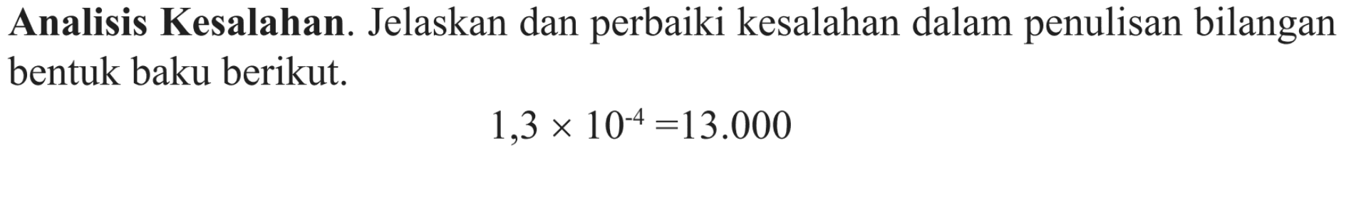 Analisis Kesalahan. Jelaskan dan perbaiki kesalahan dalam penulisan bilangan bentuk baku berikut. 1,3x10^(-4)=13.000