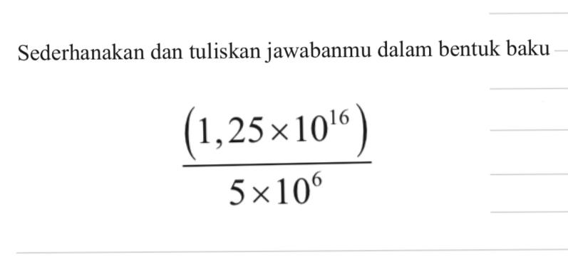 Sederhanakan dan tuliskan jawabanmu dalam bentuk baku ( 1,25 x10^6 ) / 5 x 10^6