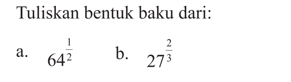 Tuliskan bentuk baku dari: a. 64^(1/2) b. 27^(2/3)