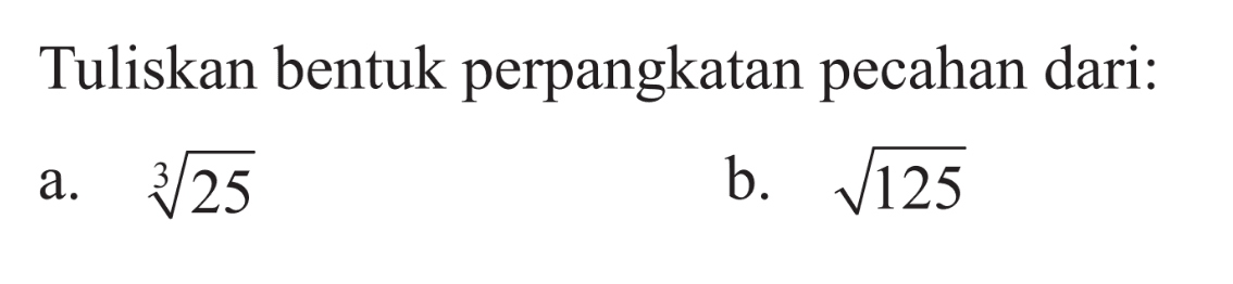 Tuliskan bentuk perpangkatan pecahan dari: a. (25)^1/3 b. akar(125)