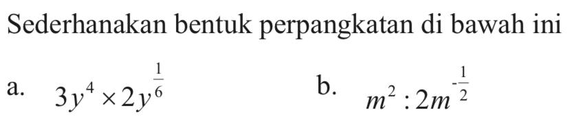 Sederhanakan bentuk perpangkatan di bawah ini a. 3y^4 x 2y^(1/6) b. m^2 : 2m^(1/2)